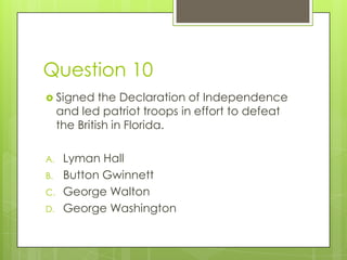 Question 10
 Signed      the Declaration of Independence
     and led patriot troops in effort to defeat
     the British...