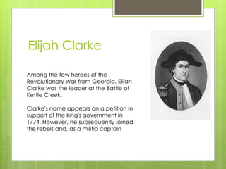 Elijah Clarke

Among the few heroes of the
Revolutionary War from Georgia, Elijah
Clarke was the leader at the Battle of
K...