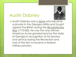 Austin Dabney
 Austin Dabney was a slave who became
 a private in the Georgia militia and fought
 against the British dur...