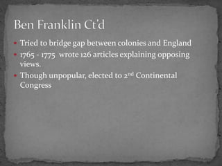 Tried to bridge gap between colonies and England 1765 - 1775  wrote 126 articles explaining opposing views.Though unpopular, elected to 2nd Continental CongressBen Franklin Ct’d