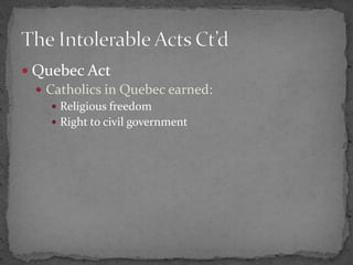 Quebec ActCatholics in Quebec earned:Religious freedomRight to civil governmentThe Intolerable Acts Ct’d