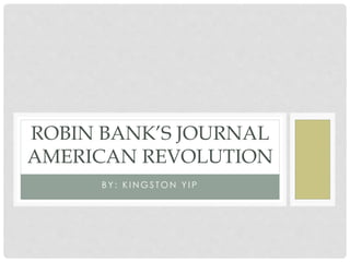 B Y : K I N G S T O N Y I P
ROBIN BANK’S JOURNAL
AMERICAN REVOLUTION
 