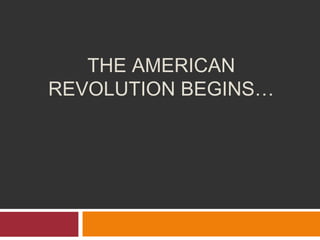 THE AMERICAN
REVOLUTION BEGINS…
 