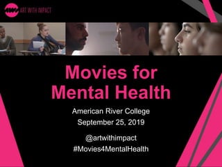 Movies for
Mental Health
American River College
September 25, 2019
@artwithimpact
#Movies4MentalHealth
 