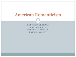 American Romanticism

     SANDEEP ARAKALI
       MATTHEW CUI
     VINCENZO JULIAN
      LAUREN GUEST
 