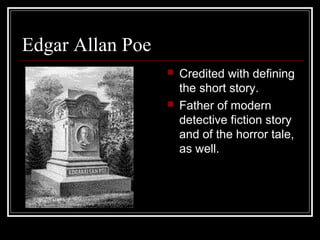 Edgar Allan Poe




Credited with defining
the short story.
Father of modern
detective fiction story
and of the horror tale,
as well.

 