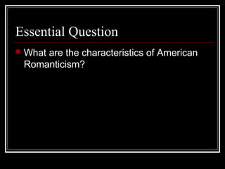 Essential Question


What are the characteristics of American
Romanticism?

 