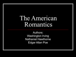 The American
Romantics
Authors:
Washington Irving
Nathaniel Hawthorne
Edgar Allan Poe

 