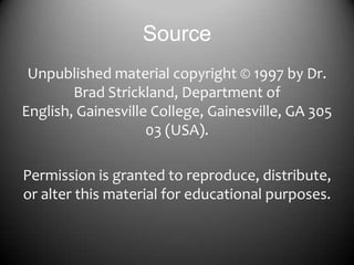 Source
Unpublished material copyright © 1997 by Dr.
Brad Strickland, Department of
English, Gainesville College, Gainesville, GA 305
03 (USA).
Permission is granted to reproduce, distribute,
or alter this material for educational purposes.

 