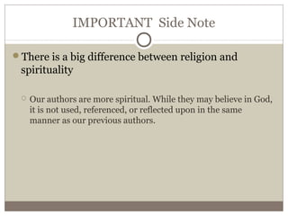 IMPORTANT Side Note
There is a big difference between religion and
spirituality
 Our authors are more spiritual. While they may believe in God,
it is not used, referenced, or reflected upon in the same
manner as our previous authors.
 