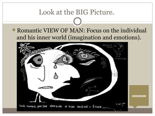 Look at the BIG Picture.
Romantic VIEW OF MAN: Focus on the individual
and his inner world (imagination and emotions).
ommm
 
