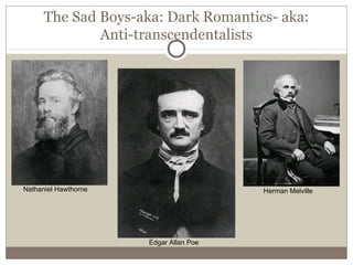 Nathaniel Hawthorne Herman Melville
Edgar Allan Poe
The Sad Boys-aka: Dark Romantics- aka:
Anti-transcendentalists
 
