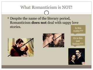 What Romanticism is NOT!
Despite the name of the literary period,
Romanticism does not deal with sappy love
stories. Is this
reality???
Or is this
just
fantasy???
 