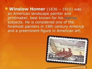 Winslow Homer (1836 – 1910) was
 an American landscape painter and
 printmaker, best known for his marine
 subjects. He is considered one of the
 foremost painters in 19th century America
 and a preeminent figure in American art.
 
