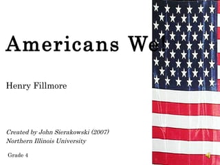 Americans We!
Henry Fillmore




Created by John Sierakowski (2007)
Northern Illinois University

Grade 4
 