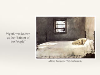 Wyeth was known
as the “Painter of
the People”
Master Bedroom, 1965, watercolor
 