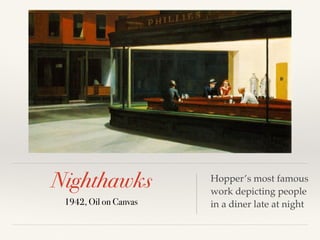 Nighthawks
1942, Oil on Canvas
Hopper’s most famous
work depicting people
in a diner late at night
 