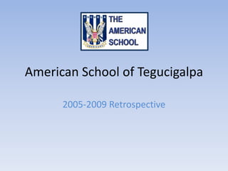 American School of Tegucigalpa 2005-2009 Retrospective 