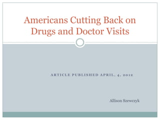 Americans Cutting Back on
 Drugs and Doctor Visits



     ARTICLE PUBLISHED APRIL, 4, 2012




                           Allison Szewczyk
 