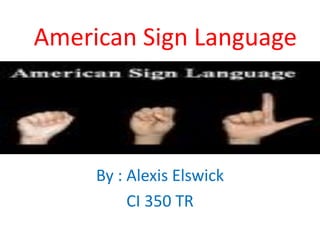 American Sign Language




     By : Alexis Elswick
          CI 350 TR
 