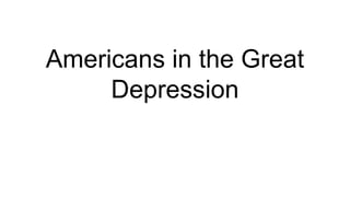 Americans in the Great
Depression
 