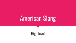 American Slang
High level
 