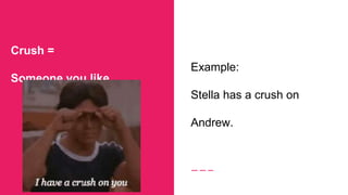 Crush =
Someone you like
Example:
Stella has a crush on
Andrew.
 