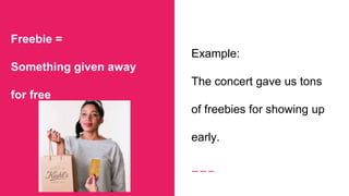 Freebie =
Something given away
for free
Example:
The concert gave us tons
of freebies for showing up
early.
 