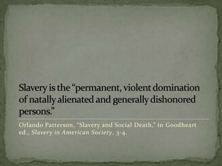 Orlando Patterson, “Slavery and Social Death,” in Goodheart
ed., Slavery in American Society, 3-4.
 