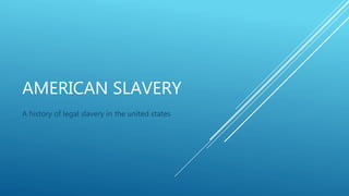 AMERICAN SLAVERY
A history of legal slavery in the united states
 