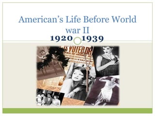 1920 1939
American’s Life Before World
war II
 