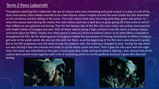 Term 2 Pans Labyrinth
Throughout watching Pan's Labyrinth, the use of colours were very interesting and quite unique in a way. In a lot of the
shots and scenes, there always seemed to be a few intense colours roughly around the same shade but also depended
on the emotions and the setting of the scene. The main colours that were recurring were blue, green and yellow. So
when the scenes were during the reality, the main colour used was a dark blue or greys giving off a low contrast which
then reflects as very gloomy and boring. Then for the fantasy side of the film, the main colour was yellow accompanied
with bright shades of oranges and reds. With all these colours being a high contrast it sets the scene as being a happy
and warm place for Ofelia. Finally, the colour green is seen as a more transitional colour as its what Ofelia is dressed in
throughout the film. By her wearing green throughout makes the assumption of it being transitional as Ofelia is trying to
get back to the under world. We also see this with her Mum, as at the beginning of the film she is also dressed in green.
But as the film progresses and she starts to take the captains side, her clothing is changed to blue. During the day when
sun was shining it was very intense and really lit up the whole scene and shot. Then it goes for the same with the night
time, the moon was intensified to then give a lovely grey blue shade setting the perfect lighting. I also noticed that all the
colours were paired nicely together with a lot of shadowing which to me fits perfectly because it gives off a fairy tail
feeling. ​
 