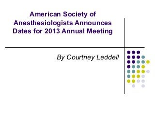 American Society of
Anesthesiologists Announces
Dates for 2013 Annual Meeting


            By Courtney Leddell
 