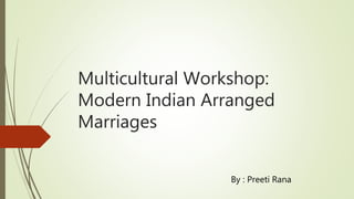 Multicultural Workshop:
Modern Indian Arranged
Marriages
By : Preeti Rana
 