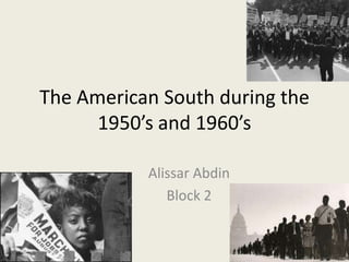 The American South during the
1950’s and 1960’s
Alissar Abdin
Block 2

 