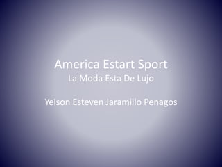 America Estart Sport 
La Moda Esta De Lujo 
Yeison Esteven Jaramillo Penagos 
 