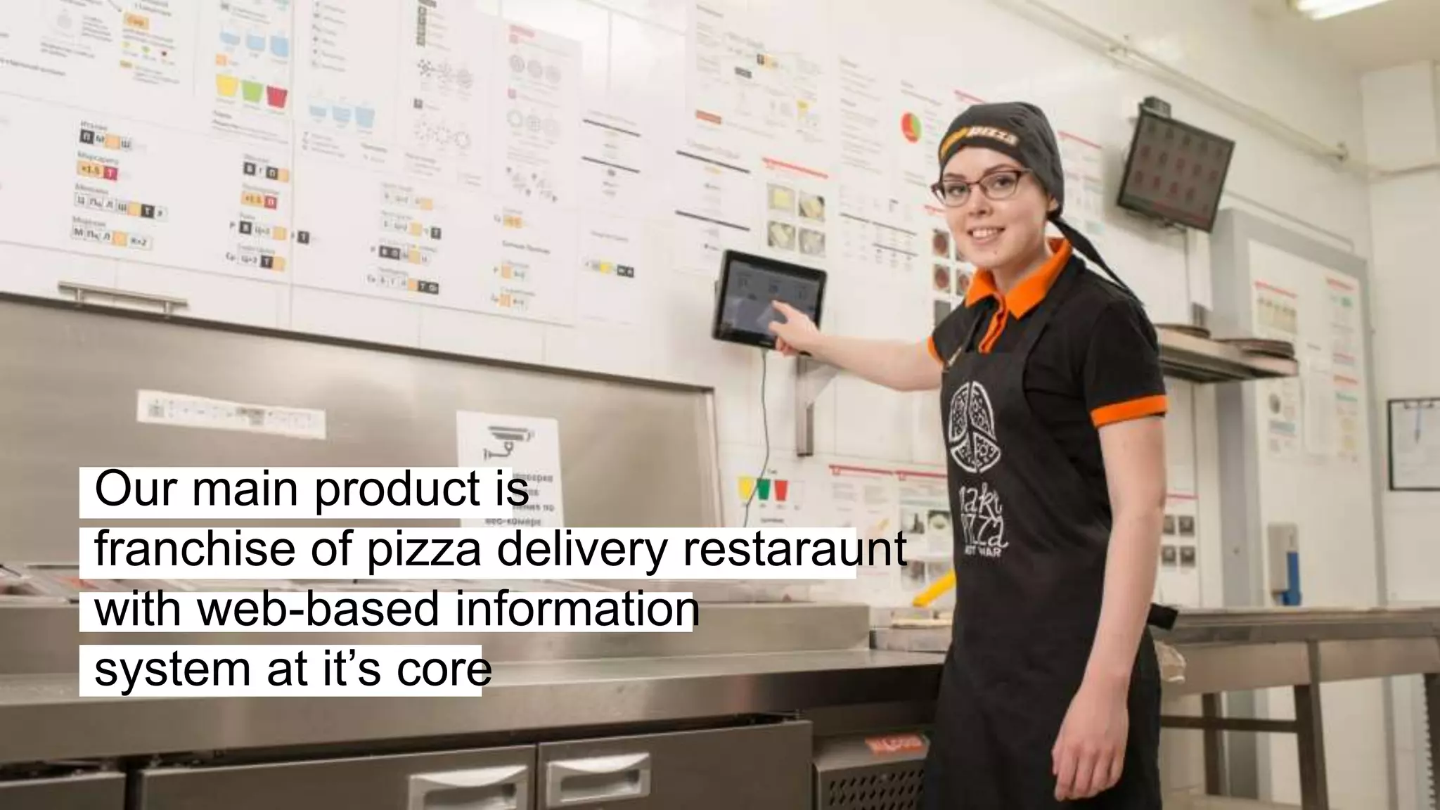 Our main product is
franchise of pizza delivery restaraunt
with web-based information
system at it’s core
 