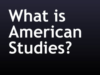 What is
American
Studies?
 