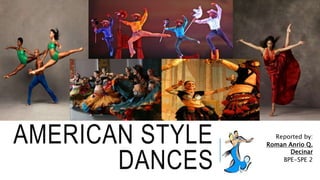 AMERICAN STYLE
DANCES
Reported by:
Roman Anrio Q.
Decinar
BPE-SPE 2
 
