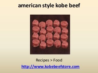 american style kobe beef
Recipes > Food
http://www.kobebeefstore.com
 