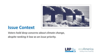 Issue Context
Voters hold deep concerns about climate change,
despite ranking it low as an issue priority.
 