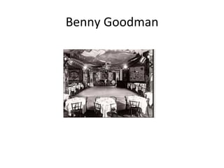 Benny	
  Goodman	
  
 