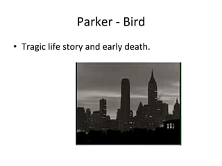 Parker	
  -­‐	
  Bird	
  
•  Tragic	
  life	
  story	
  and	
  early	
  death.	
  	
  
 