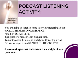 PODCAST LISTENING
ACTIVITY
You are going to listen to some interviews referring to the
WORLD HEALTH ORGANISATION
report on...