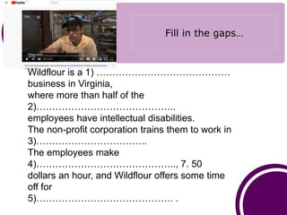 Fill in the gaps…
Wildflour is a 1) ……………………………………
business in Virginia,
where more than half of the
2)……………………………………..
em...