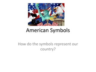 American Symbols
How do the symbols represent our
country?
 