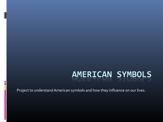 Project to understandAmerican symbols and how they influence on our lives.
 