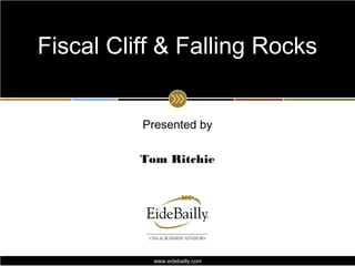 Fiscal Cliff & Falling Rocks


          Presented by

          Tom Ritchie




            www.eidebailly.com
 