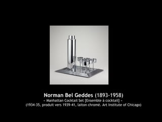 Norman Bel Geddes (1893-1958)
« Manhattan Cocktail Set [Ensemble à cocktail] »
(1934-35, produit vers 1939-41, laiton chromé. Art Institute of Chicago)
 