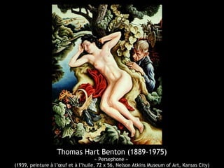 Thomas Hart Benton (1889-1975)
« Persephone »
(1939, peinture à l’œuf et à l’huile, 72 x 56, Nelson Atkins Museum of Art, Kansas City)
 